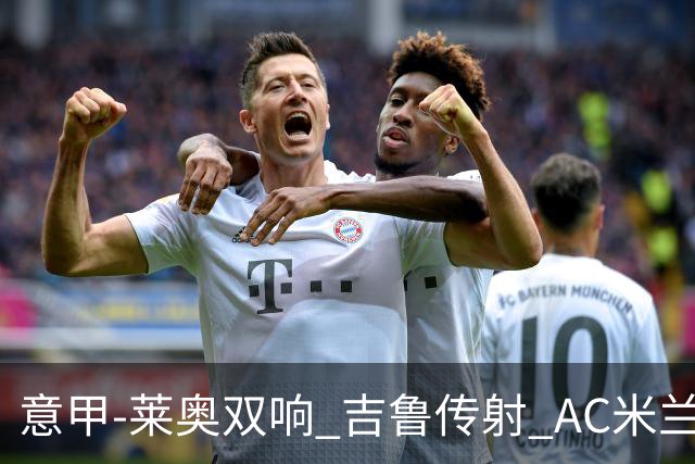 意甲-莱奥双响 吉鲁传射 AC米兰3-2力擒国际米兰
