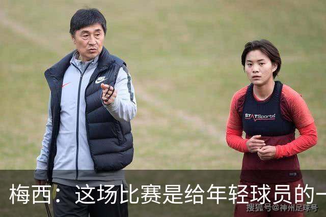 梅西：这场比赛是给年轻球员的一堂课，将永远刻在阿根廷队的史册