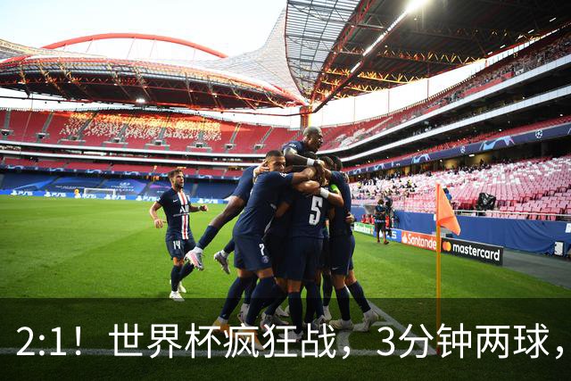 2:1！世界杯疯狂战，3分钟两球，英格兰半场领先东道主，冲击八强